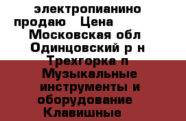 электропианино  продаю › Цена ­ 10 000 - Московская обл., Одинцовский р-н, Трехгорка п. Музыкальные инструменты и оборудование » Клавишные   